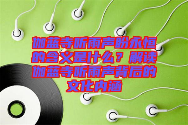 伽藍(lán)寺聽雨聲盼永恒的含義是什么？解讀伽藍(lán)寺聽雨聲背后的文化內(nèi)涵