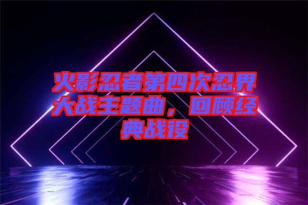 火影忍者第四次忍界大戰主題曲，回顧經典戰役