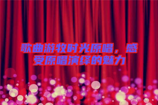 歌曲游牧?xí)r光原唱，感受原唱演繹的魅力