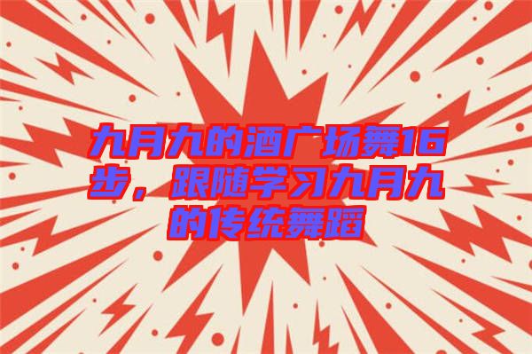 九月九的酒廣場舞16步，跟隨學(xué)習(xí)九月九的傳統(tǒng)舞蹈