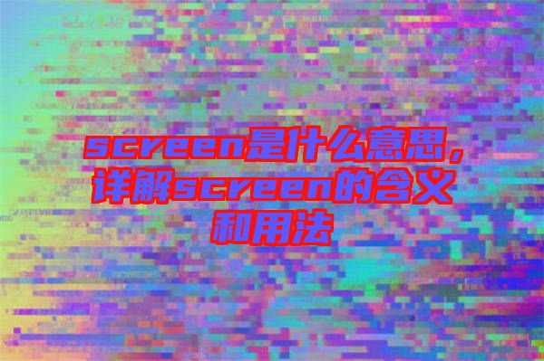 screen是什么意思，詳解screen的含義和用法