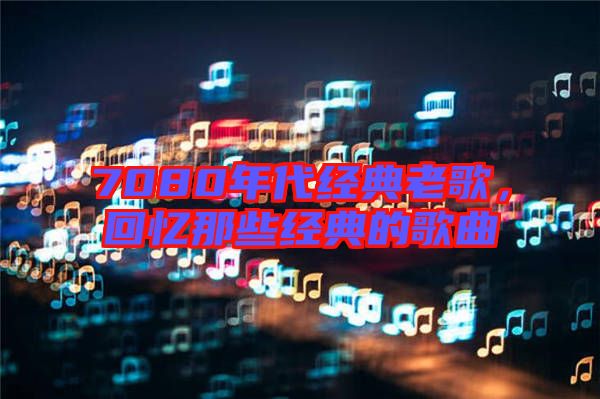 7080年代經(jīng)典老歌，回憶那些經(jīng)典的歌曲