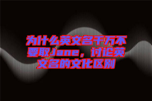 為什么英文名千萬不要取Jane，討論英文名的文化區別