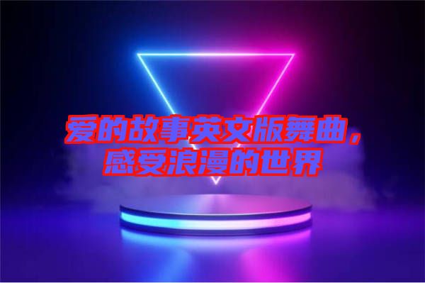 愛的故事英文版舞曲，感受浪漫的世界