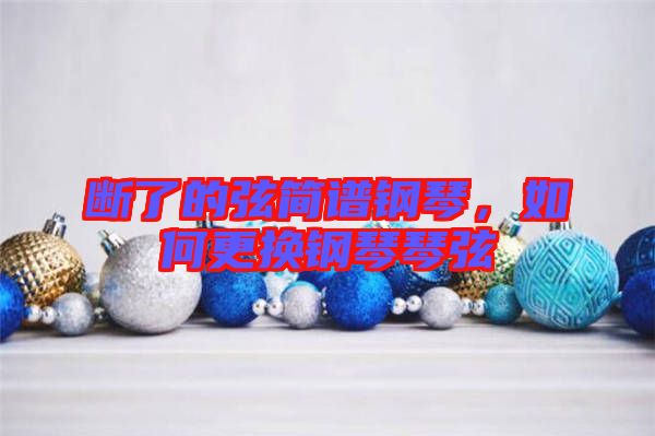 斷了的弦簡譜鋼琴，如何更換鋼琴琴弦