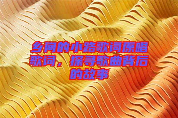 鄉間的小路歌詞原唱歌詞，探尋歌曲背后的故事