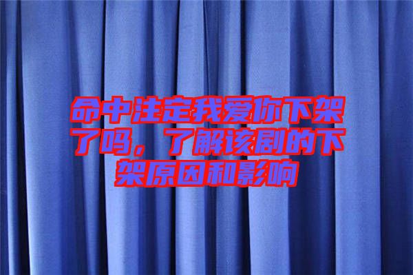 命中注定我愛你下架了嗎，了解該劇的下架原因和影響