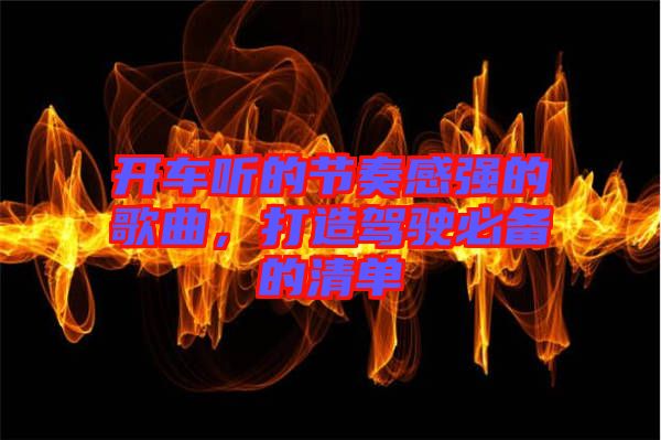 開車聽的節奏感強的歌曲，打造駕駛必備的清單