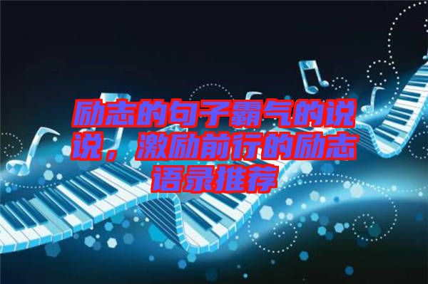 勵(lì)志的句子霸氣的說(shuō)說(shuō)，激勵(lì)前行的勵(lì)志語(yǔ)錄推薦