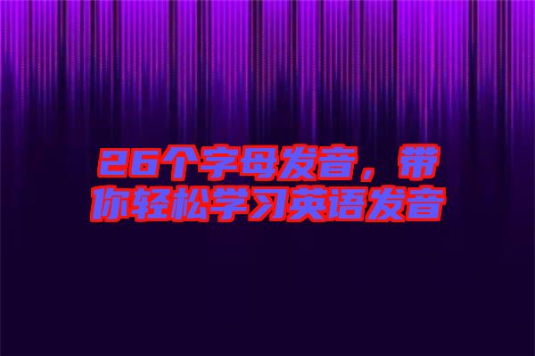 26個字母發音，帶你輕松學習英語發音