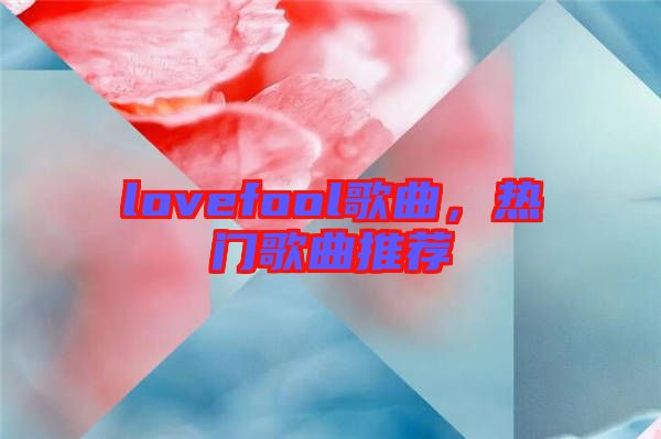 lovefool歌曲，熱門歌曲推薦