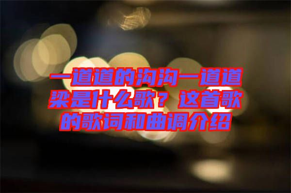 一道道的溝溝一道道梁是什么歌？這首歌的歌詞和曲調(diào)介紹