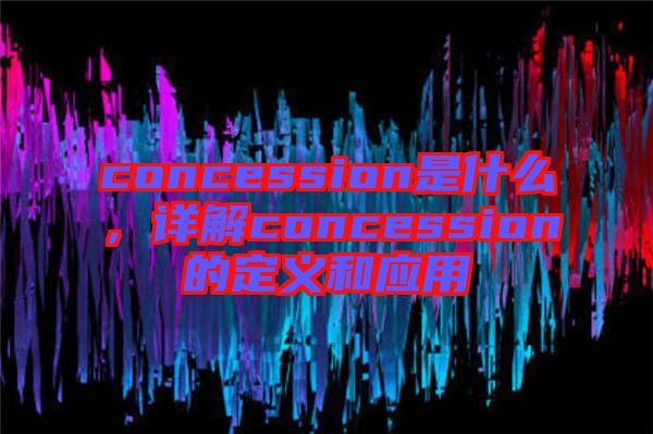 concession是什么，詳解concession的定義和應用