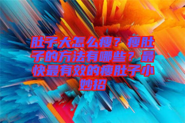 肚子大怎么瘦？瘦肚子的方法有哪些？最快最有效的瘦肚子小妙招