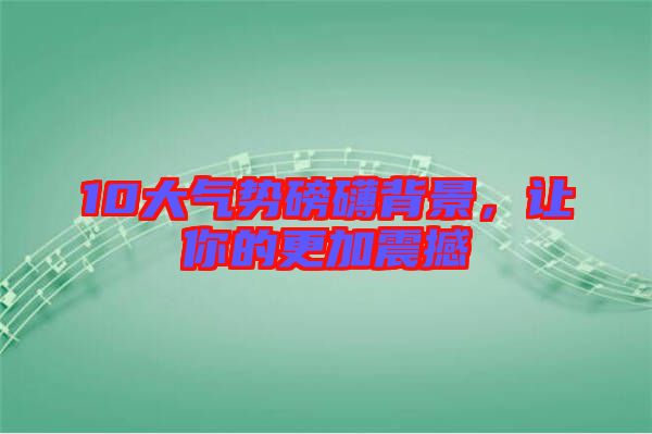 10大氣勢磅礴背景，讓你的更加震撼