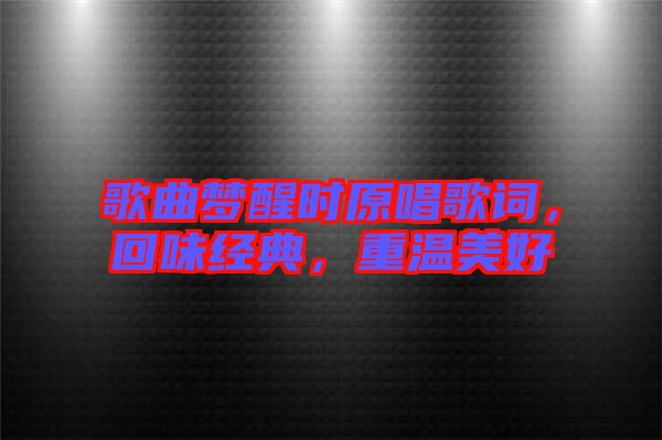 歌曲夢(mèng)醒時(shí)原唱歌詞，回味經(jīng)典，重溫美好