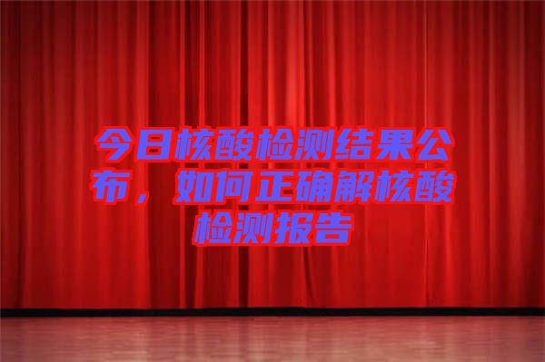 今日核酸檢測結(jié)果公布，如何正確解核酸檢測報(bào)告