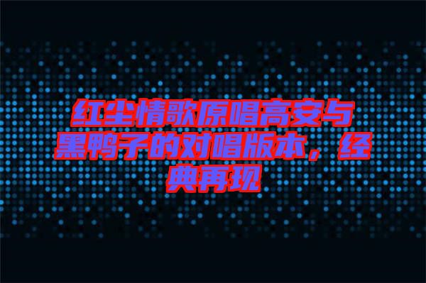 紅塵情歌原唱高安與黑鴨子的對唱版本，經典再現