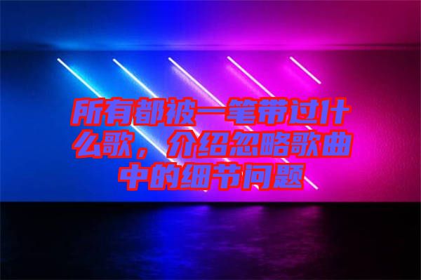 所有都被一筆帶過什么歌，介紹忽略歌曲中的細節問題
