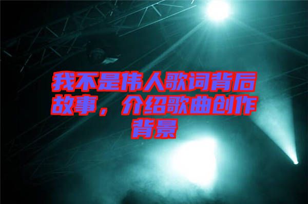 我不是偉人歌詞背后故事，介紹歌曲創作背景