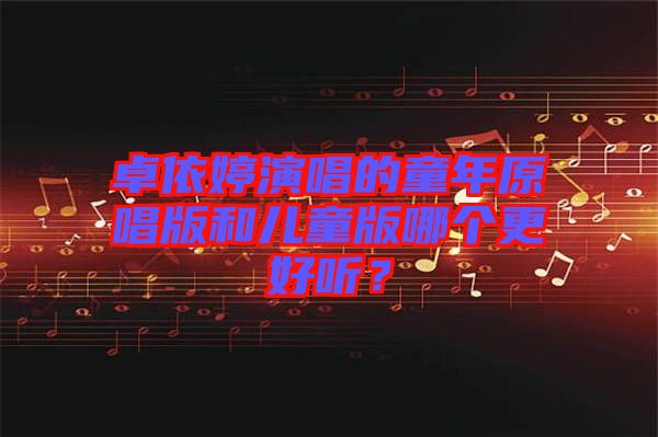卓依婷演唱的童年原唱版和兒童版哪個更好聽？