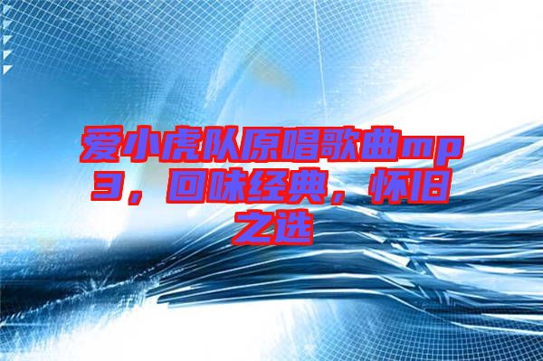 愛小虎隊原唱歌曲mp3，回味經典，懷舊之選