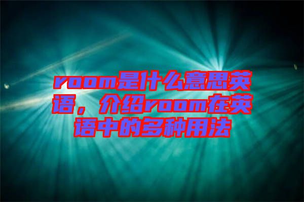 room是什么意思英語，介紹room在英語中的多種用法