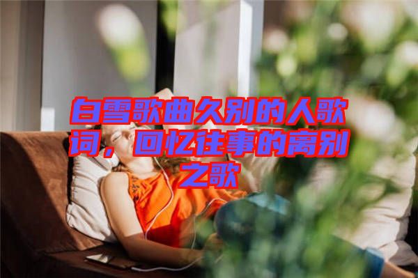 白雪歌曲久別的人歌詞，回憶往事的離別之歌