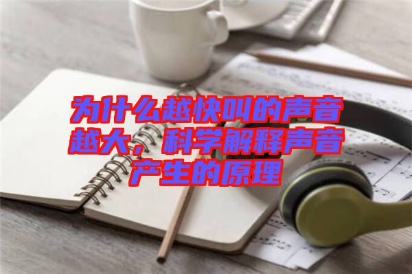 為什么越快叫的聲音越大，科學(xué)解釋聲音產(chǎn)生的原理
