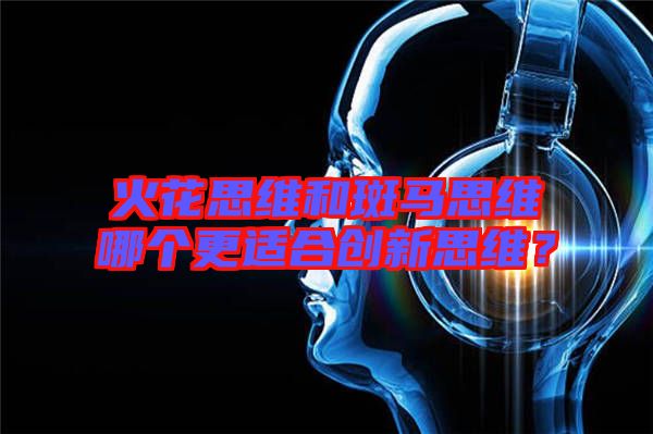 火花思維和斑馬思維哪個更適合創新思維？