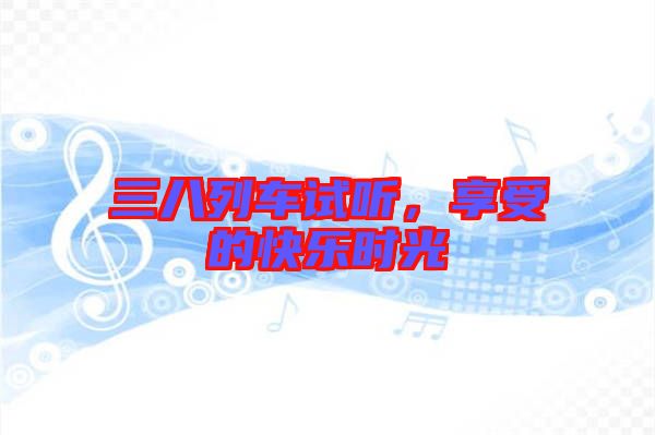 三八列車試聽，享受的快樂時光
