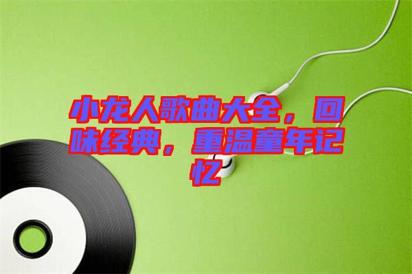 小龍人歌曲大全，回味經典，重溫童年記憶