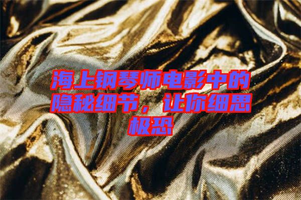 海上鋼琴師電影中的隱秘細(xì)節(jié)，讓你細(xì)思極恐