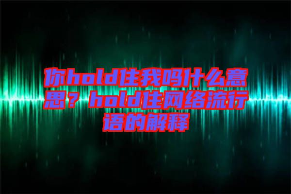 你hold住我嗎什么意思？hold住網(wǎng)絡(luò)流行語的解釋