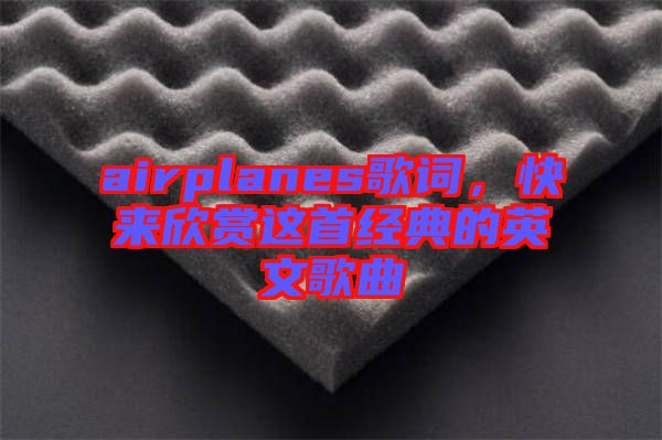 airplanes歌詞，快來欣賞這首經典的英文歌曲