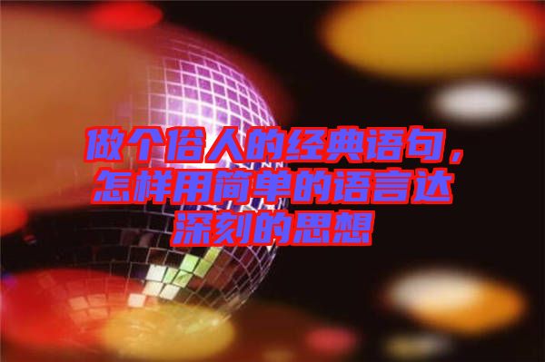 做個(gè)俗人的經(jīng)典語(yǔ)句，怎樣用簡(jiǎn)單的語(yǔ)言達(dá)深刻的思想