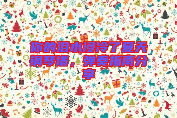 你的淚水浸冷了夏天鋼琴譜，彈奏指南分享