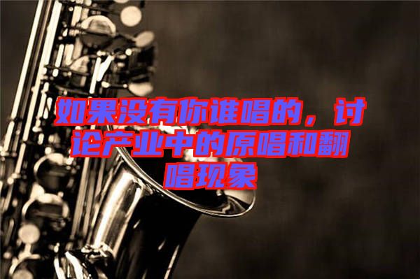 如果沒有你誰唱的，討論產業中的原唱和翻唱現象