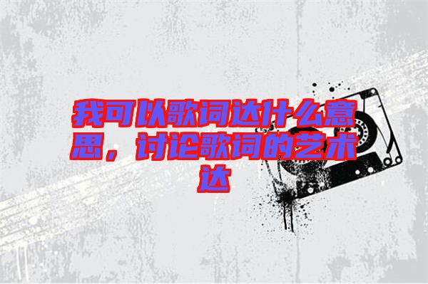 我可以歌詞達什么意思，討論歌詞的藝術(shù)達