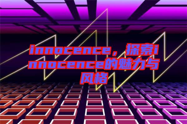 innocence，探索innocence的魅力與風格
