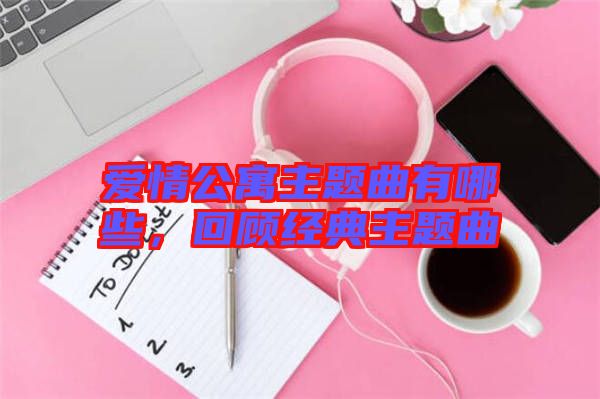 愛情公寓主題曲有哪些，回顧經(jīng)典主題曲