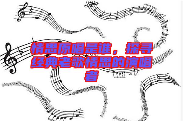 情思原唱是誰，探尋經典老歌情思的演唱者