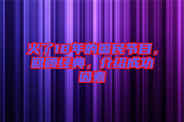 火了18年的國民節目，回顧經典，介紹成功因素