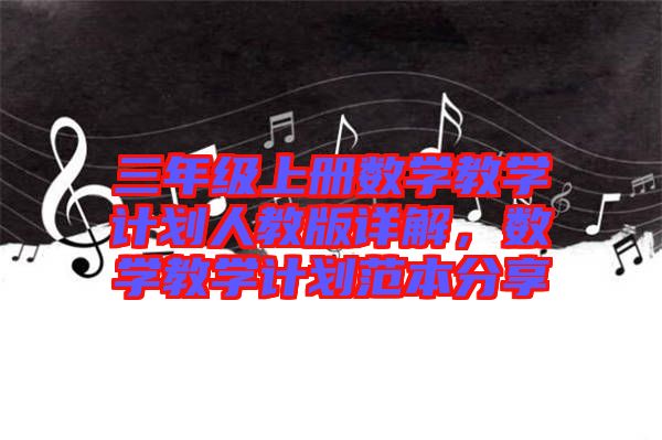 三年級上冊數學教學計劃人教版詳解，數學教學計劃范本分享