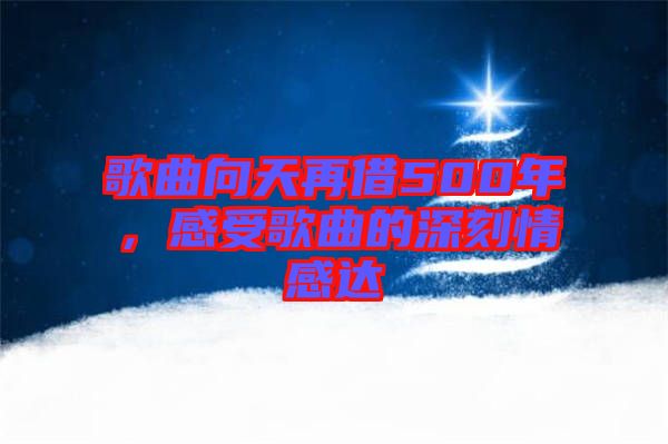 歌曲向天再借500年，感受歌曲的深刻情感達(dá)