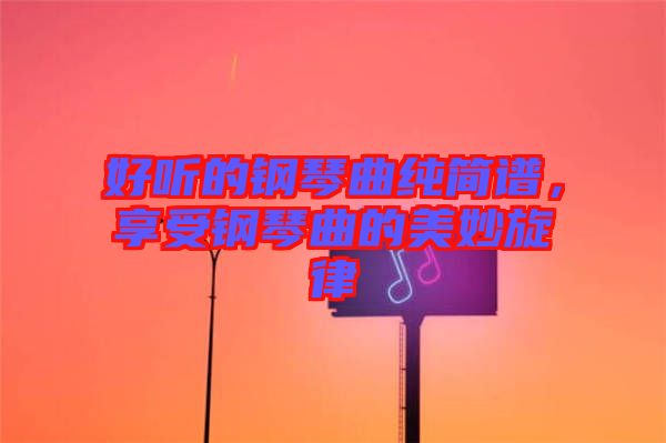 好聽的鋼琴曲純簡譜，享受鋼琴曲的美妙旋律