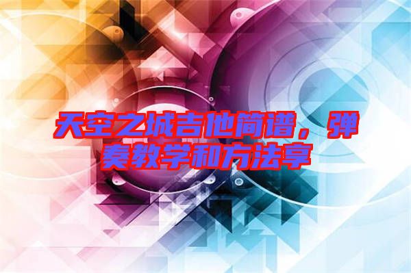 天空之城吉他簡譜，彈奏教學和方法享