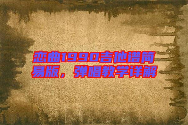 戀曲1990吉他譜簡易版，彈唱教學詳解