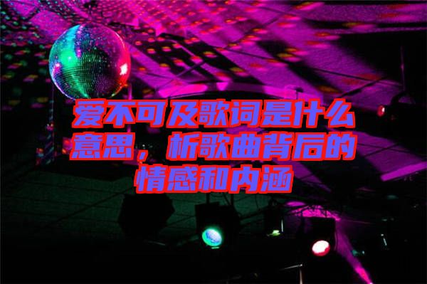愛不可及歌詞是什么意思，析歌曲背后的情感和內(nèi)涵