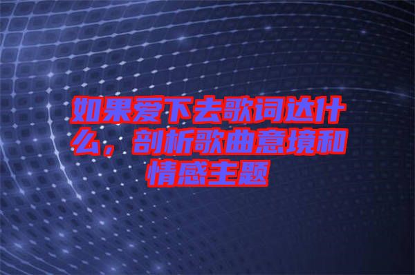 如果愛下去歌詞達什么，剖析歌曲意境和情感主題
